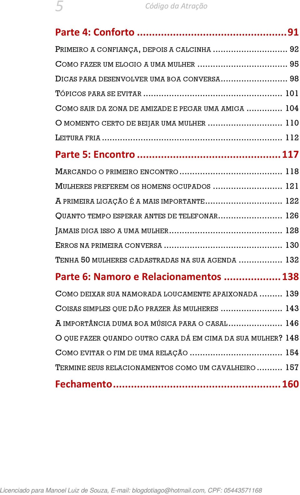 .. 118 MULHERES PREFEREM OS HOMENS OCUPADOS... 121 A PRIMEIRA LIGAÇÃO É A MAIS IMPORTANTE... 122 QUANTO TEMPO ESPERAR ANTES DE TELEFONAR... 126 JAMAIS DIGA ISSO A UMA MULHER.