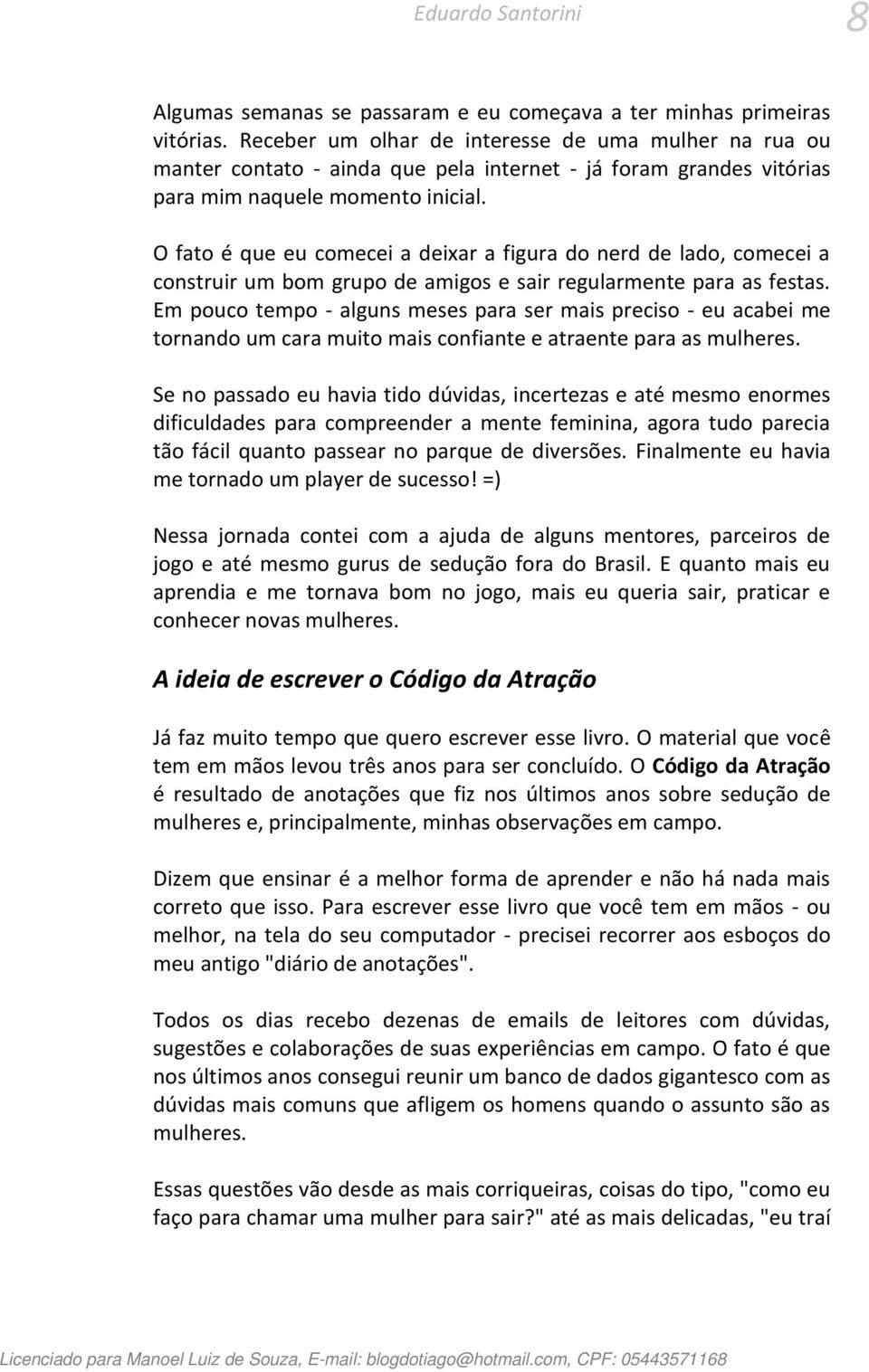 O fato é que eu comecei a deixar a figura do nerd de lado, comecei a construir um bom grupo de amigos e sair regularmente para as festas.