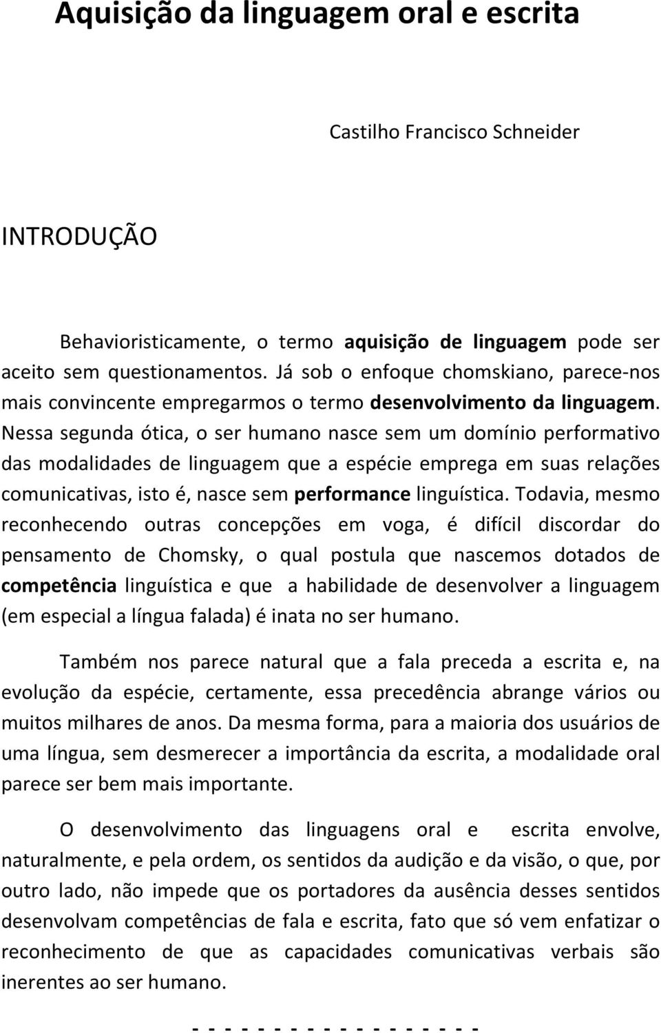 Nessa segunda ótica, o ser humano nasce sem um domínio performativo das modalidades de linguagem que a espécie emprega em suas relações comunicativas, isto é, nasce sem performance linguística.