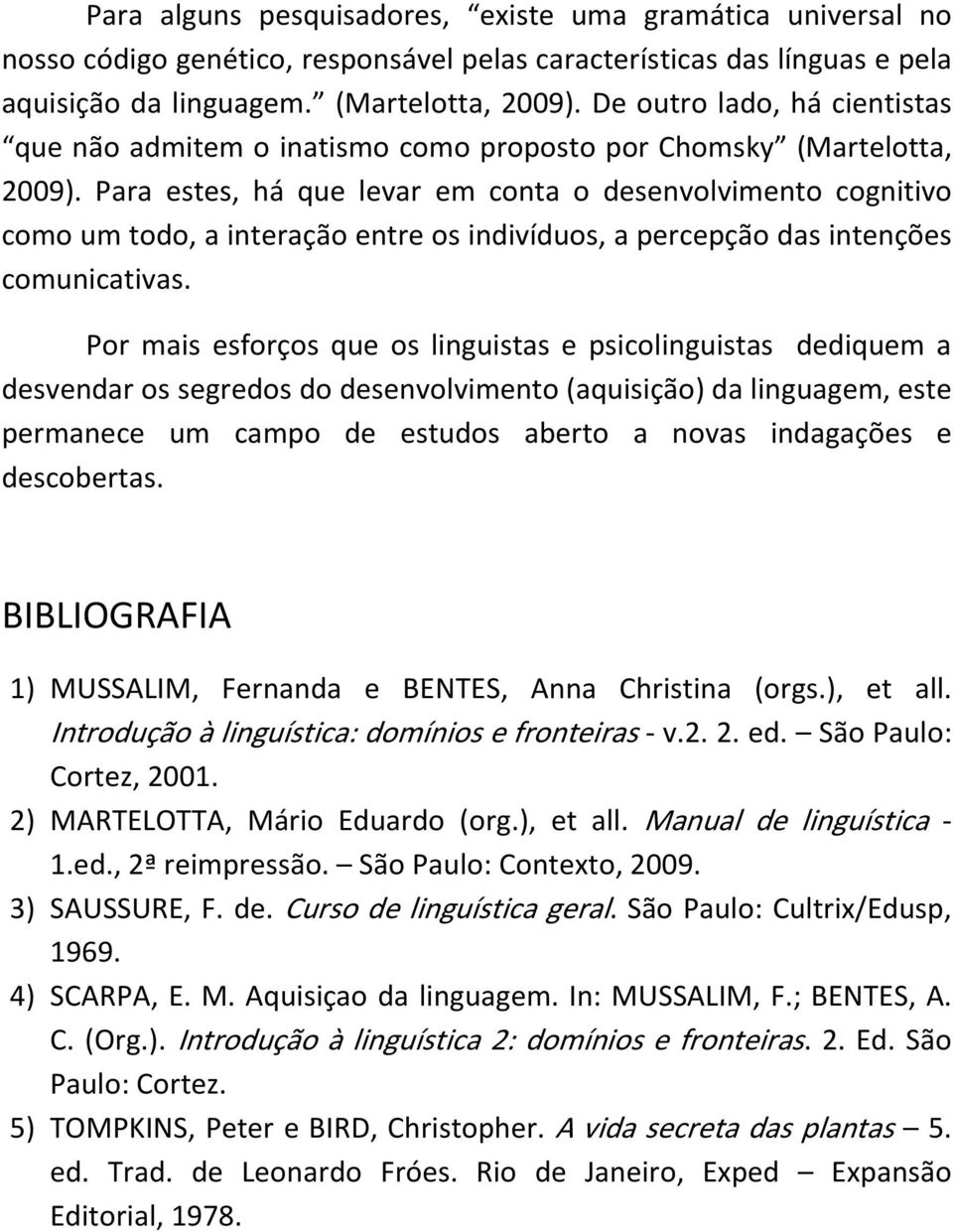 Para estes, há que levar em conta o desenvolvimento cognitivo como um todo, a interação entre os indivíduos, a percepção das intenções comunicativas.