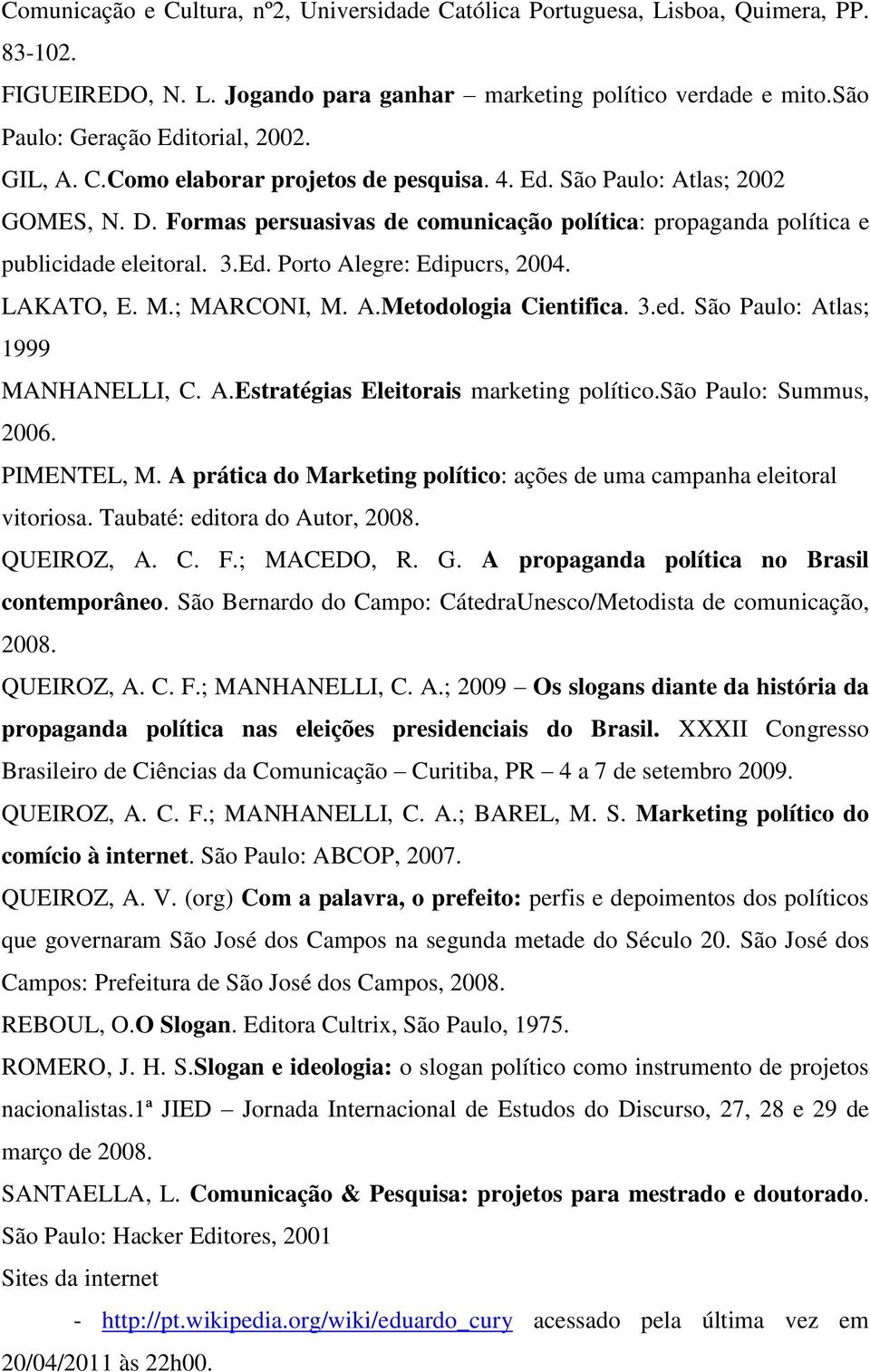 LAKATO, E. M.; MARCONI, M. A.Metodologia Cientifica. 3.ed. São Paulo: Atlas; 1999 MANHANELLI, C. A.Estratégias Eleitorais marketing político.são Paulo: Summus, 2006. PIMENTEL, M.