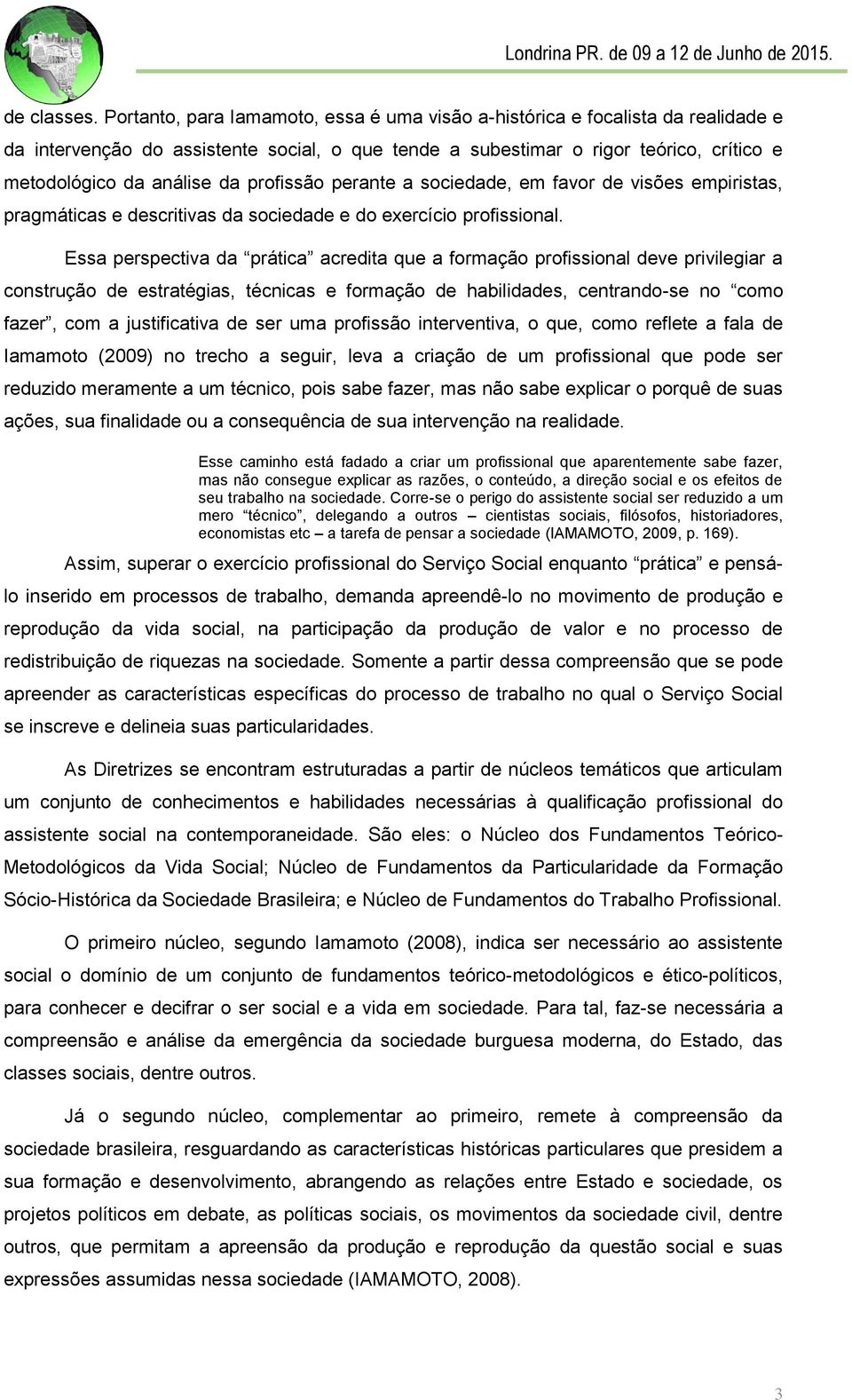 profissão perante a sociedade, em favor de visões empiristas, pragmáticas e descritivas da sociedade e do exercício profissional.