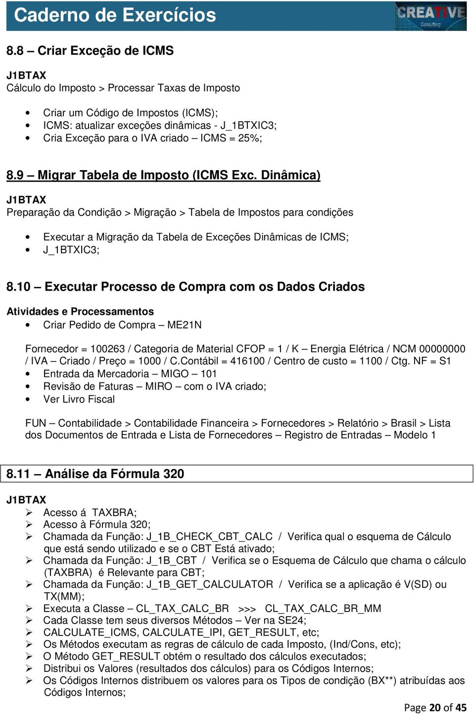 10 Executar Processo de Compra com os Dados Criados Atividades e Processamentos Criar Pedido de Compra ME21N Fornecedor = 100263 / Categoria de Material CFOP = 1 / K Energia Elétrica / NCM 00000000 /