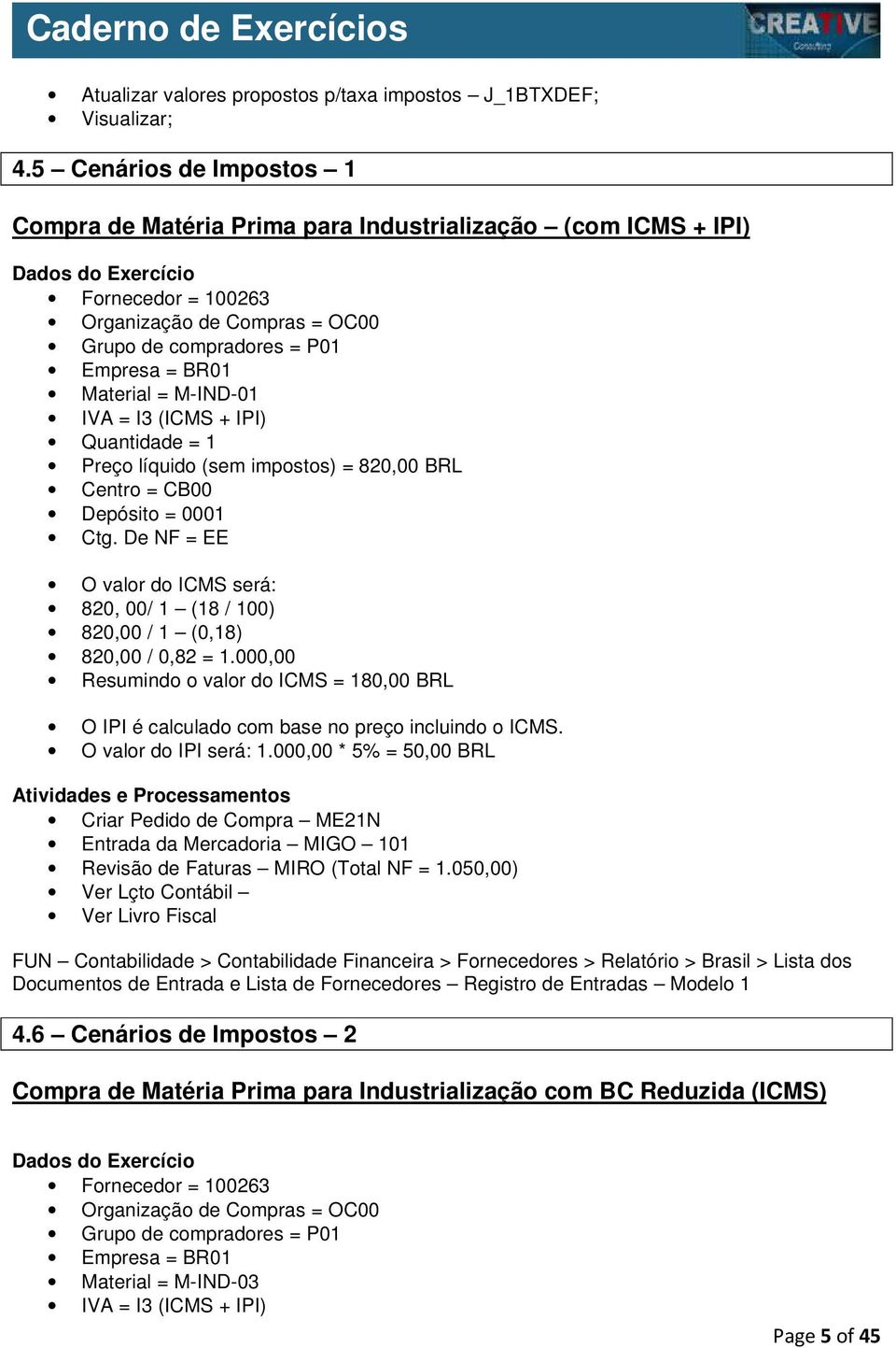 Material = M-IND-01 IVA = I3 (ICMS + IPI) Quantidade = 1 Preço líquido (sem impostos) = 820,00 BRL Centro = CB00 Depósito = 0001 Ctg.