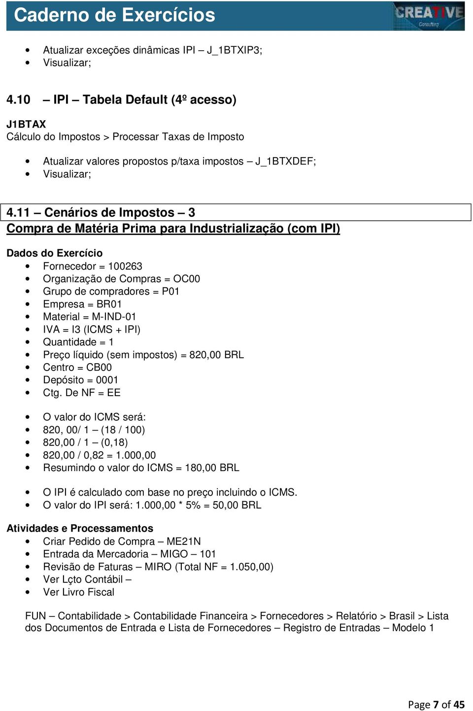 Material = M-IND-01 IVA = I3 (ICMS + IPI) Quantidade = 1 Preço líquido (sem impostos) = 820,00 BRL Centro = CB00 Depósito = 0001 Ctg.