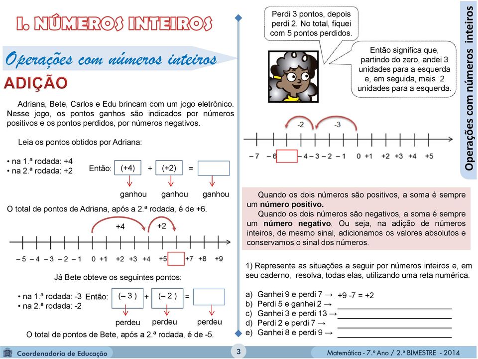 Então significa que, partindo do zero, andei 3 unidades para a esquerda e, em seguida, mais 2 unidades para a esquerda.