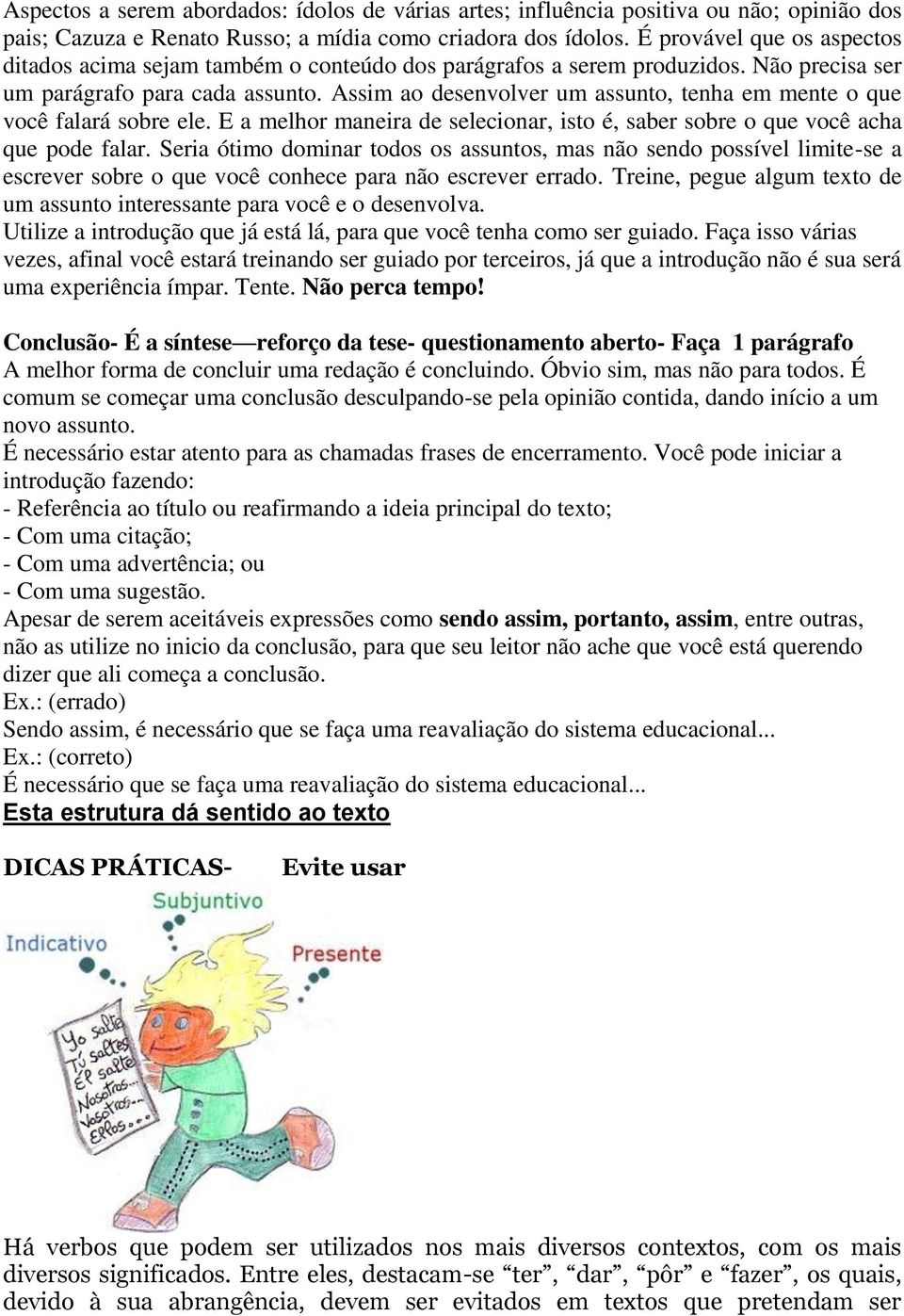 Assim ao desenvolver um assunto, tenha em mente o que você falará sobre ele. E a melhor maneira de selecionar, isto é, saber sobre o que você acha que pode falar.