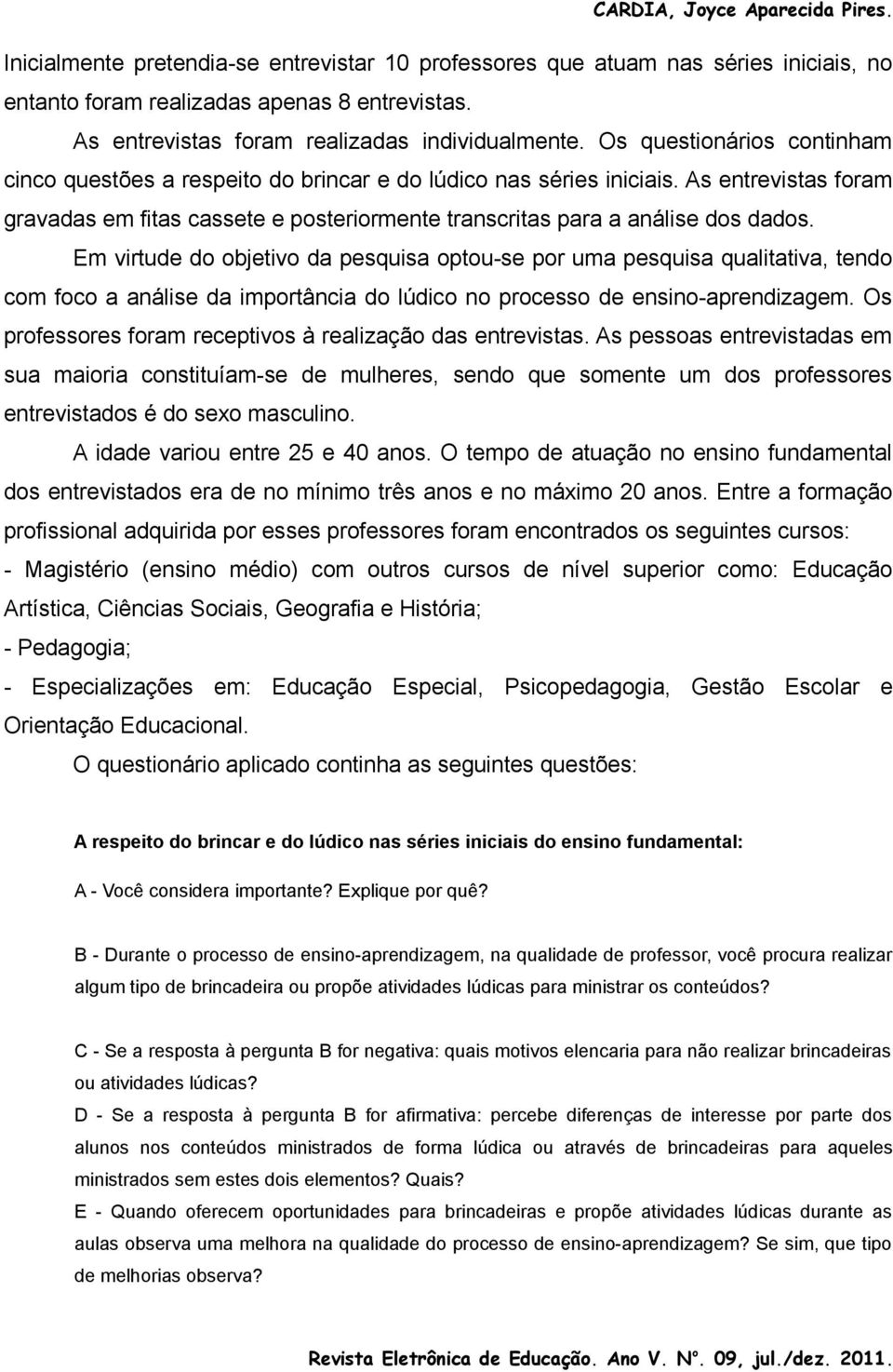 Em virtude do objetivo da pesquisa optou-se por uma pesquisa qualitativa, tendo com foco a análise da importância do lúdico no processo de ensino-aprendizagem.