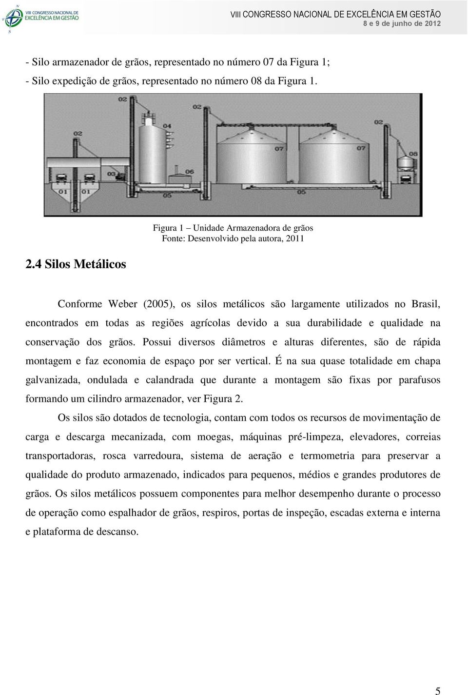 regiões agrícolas devido a sua durabilidade e qualidade na conservação dos grãos. Possui diversos diâmetros e alturas diferentes, são de rápida montagem e faz economia de espaço por ser vertical.