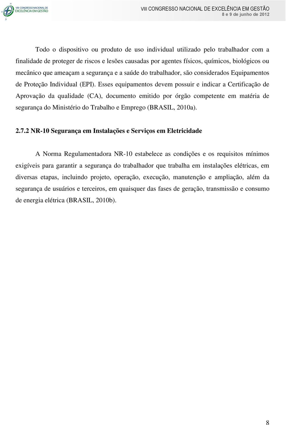 Esses equipamentos devem possuir e indicar a Certificação de Aprovação da qualidade (CA), documento emitido por órgão competente em matéria de segurança do Ministério do Trabalho e Emprego (BRASIL,