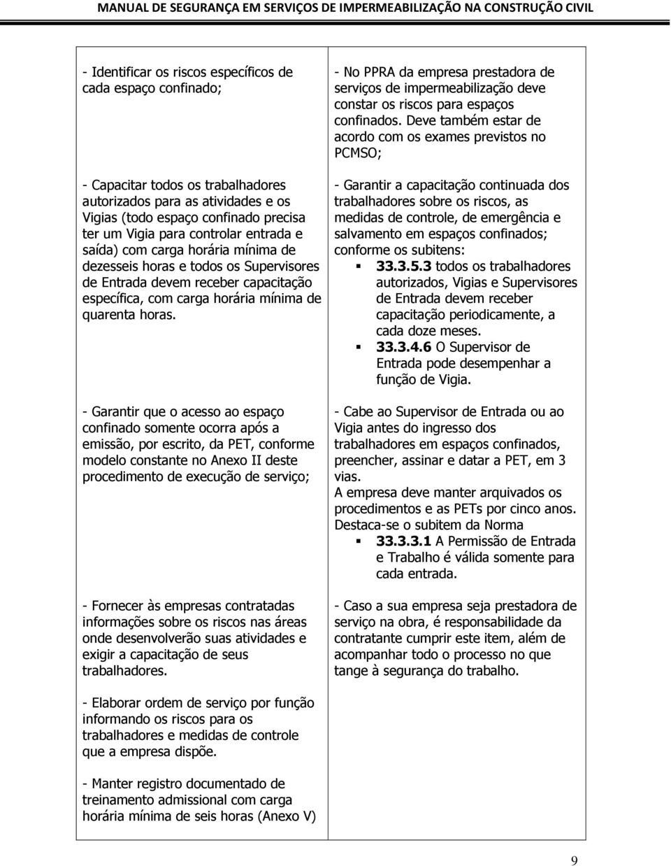 - Garantir que o acesso ao espaço confinado somente ocorra após a emissão, por escrito, da PET, conforme modelo constante no Anexo II deste procedimento de execução de serviço; - Fornecer às empresas