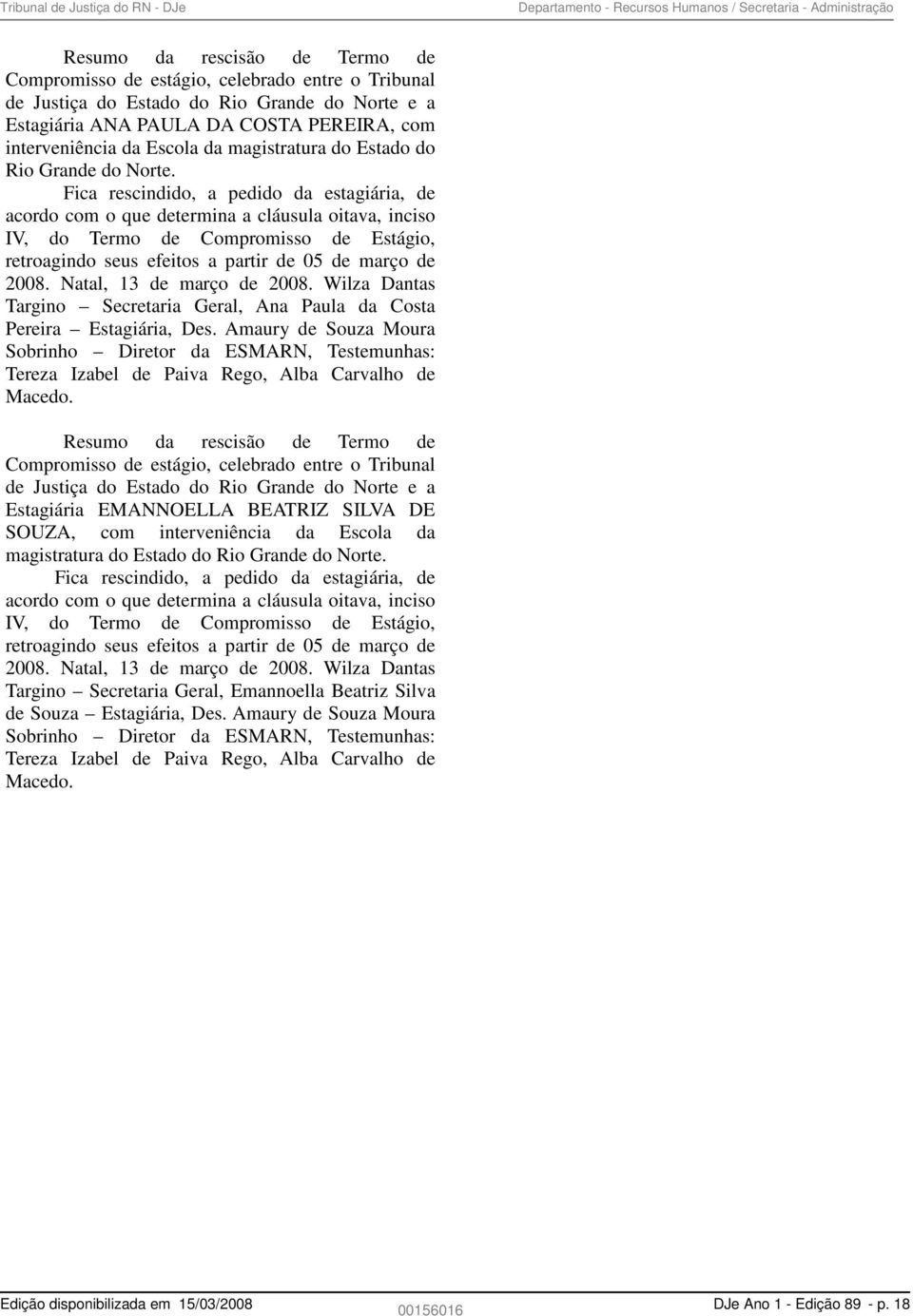 Fica rescindido, a pedido da estagiária, de acordo com o que determina a cláusula oitava, inciso IV, do Termo de Compromisso de Estágio, retroagindo seus efeitos a partir de 05 de março de 2008.