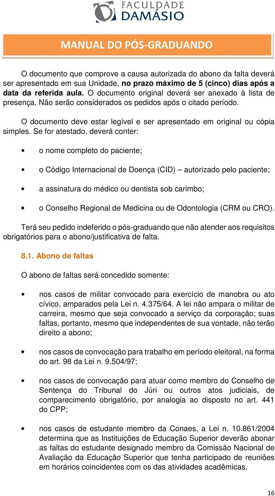 Se for atestado, deverá conter: o nome completo do paciente; o Código Internacional de Doença (CID) autorizado pelo paciente; a assinatura do médico ou dentista sob carimbo; o Conselho Regional de