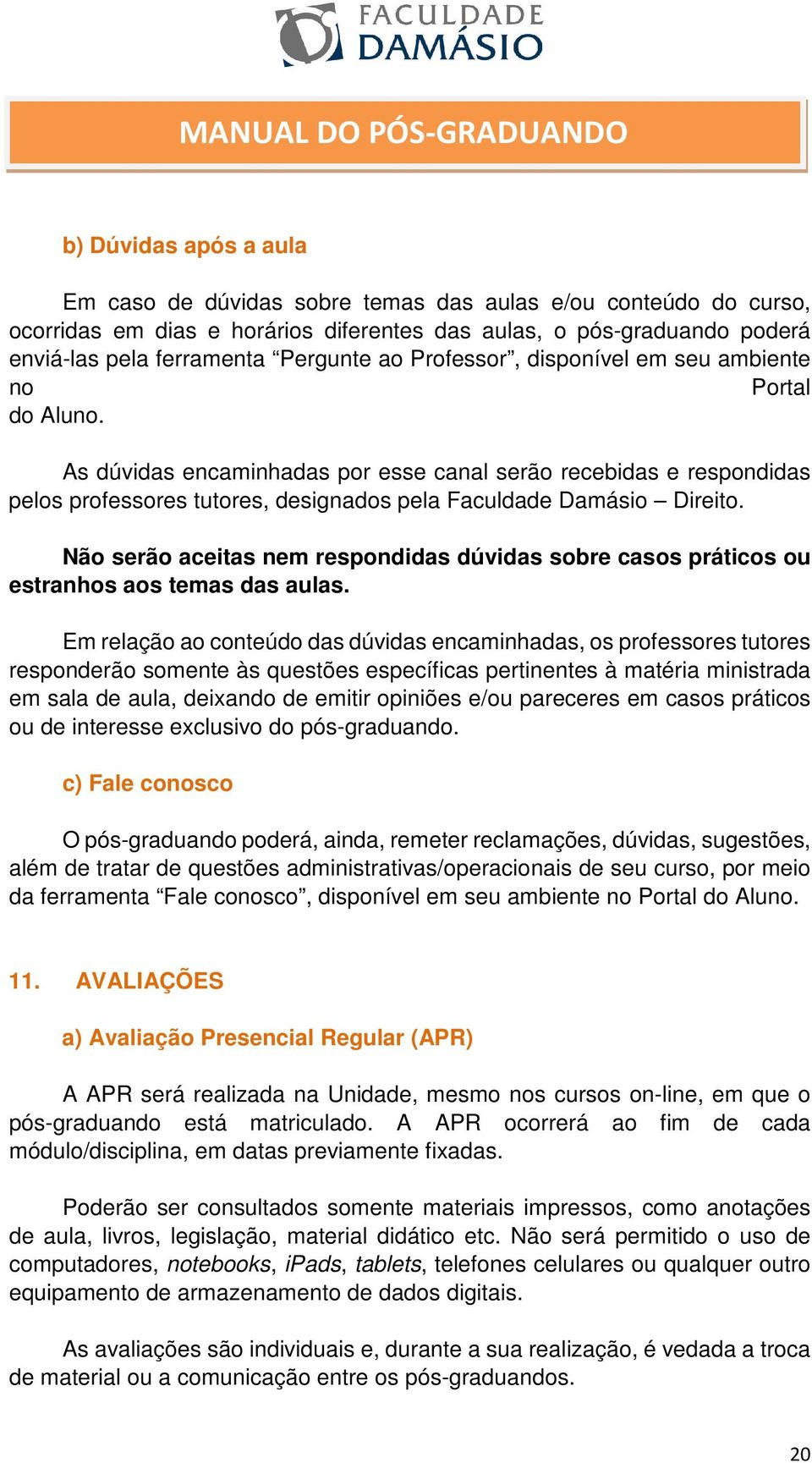 Não serão aceitas nem respondidas dúvidas sobre casos práticos ou estranhos aos temas das aulas.