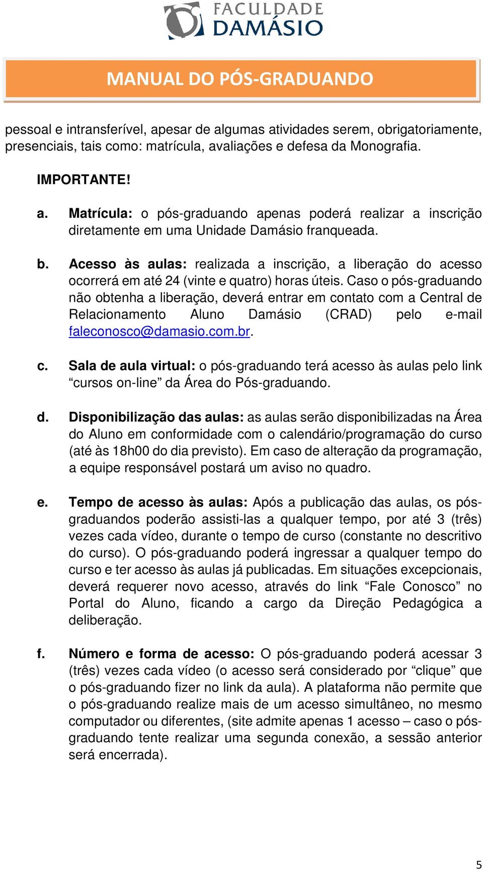 Caso o pós-graduando não obtenha a liberação, deverá entrar em contato com a Central de Relacionamento Aluno Damásio (CRAD) pelo e-mail faleconosco@damasio.com.br. c. Sala de aula virtual: o pós-graduando terá acesso às aulas pelo link cursos on-line da Área do Pós-graduando.