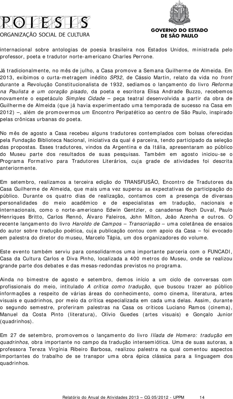 Em 2013, exibimos o curta-metragem inédito SP32, de Cássio Martin, relato da vida no front durante a Revolução Constitucionalista de 1932, sediamos o lançamento do livro Reforma na Paulista e um