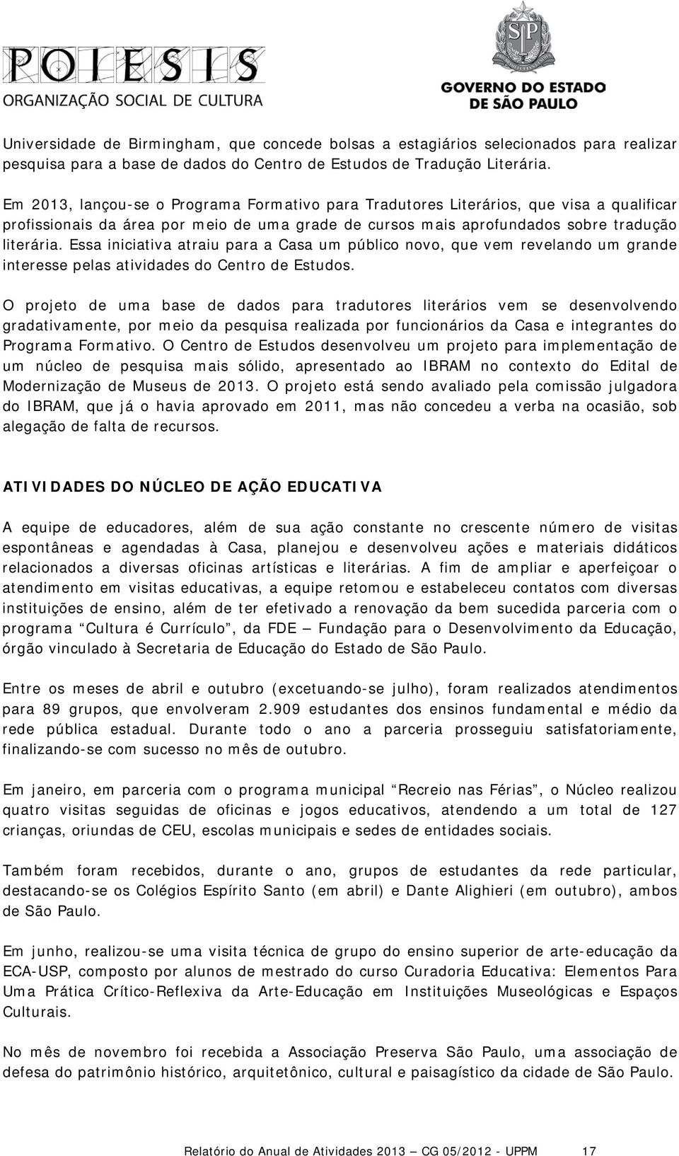 Essa iniciativa atraiu para a Casa um público novo, que vem revelando um grande interesse pelas atividades do Centro de Estudos.