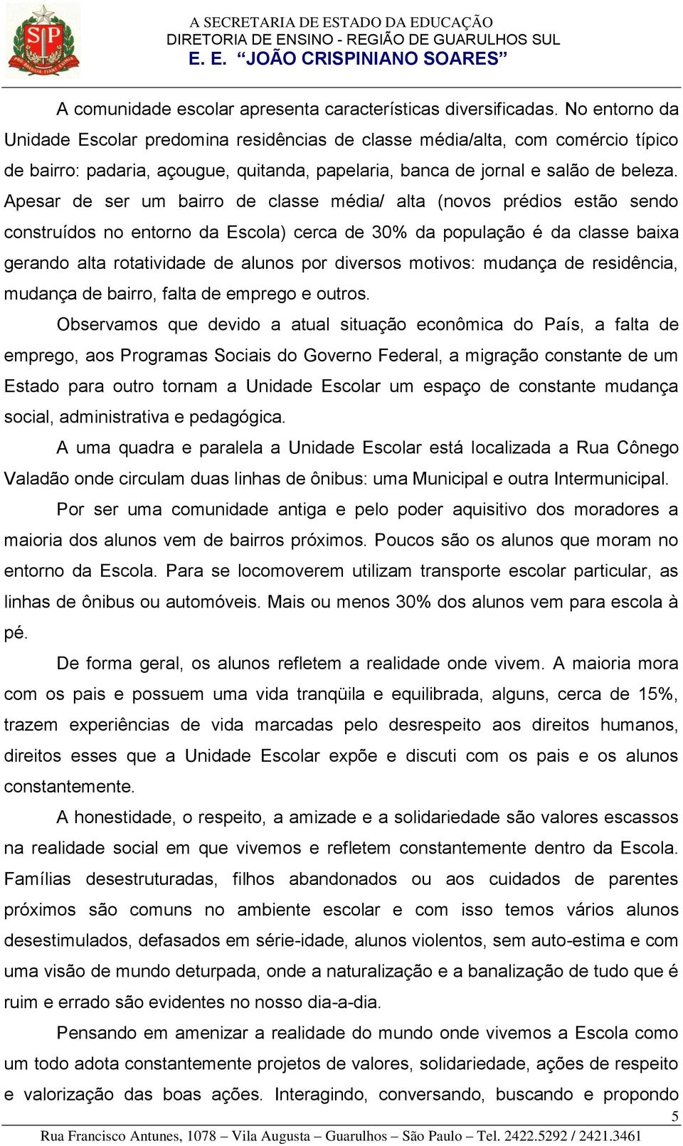 Apesar de ser um bairro de classe média/ alta (novos prédios estão sendo construídos no entorno da Escola) cerca de 30% da população é da classe baia gerando alta rotatividade de alunos por diversos