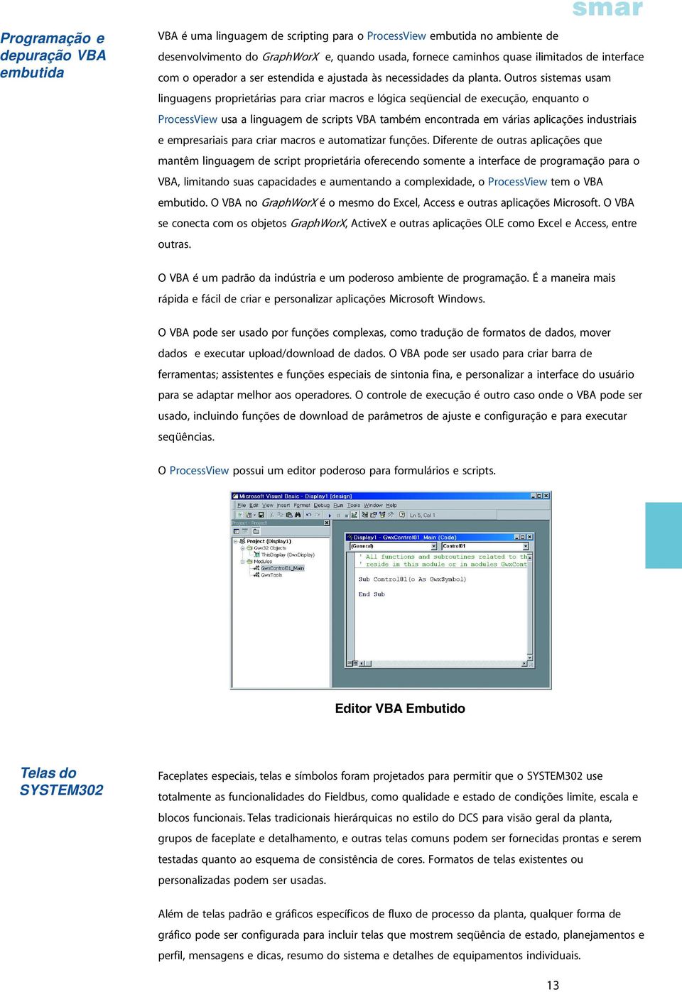 Outros sistemas usam linguagens proprietárias para criar macros e lógica seqüencial de execução, enquanto o usa a linguagem de scripts VBA também encontrada em várias aplicações industriais e