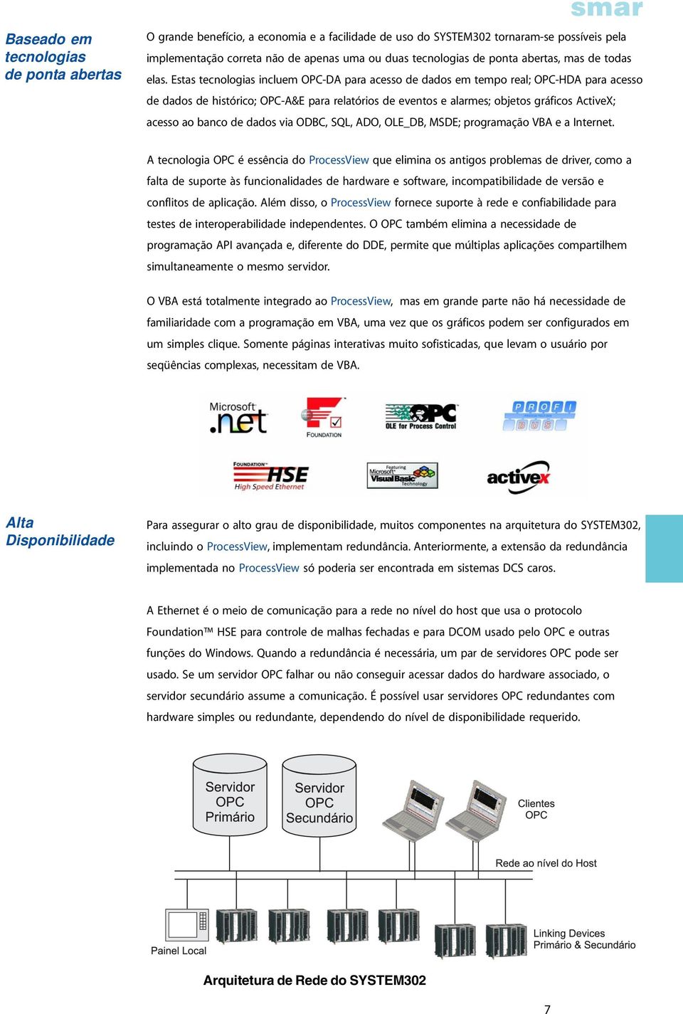 Estas tecnologias incluem OPC-DA para acesso de dados em tempo real; OPC-HDA para acesso de dados de histórico; OPC-A&E para relatórios de eventos e alarmes; objetos gráficos ActiveX; acesso ao banco