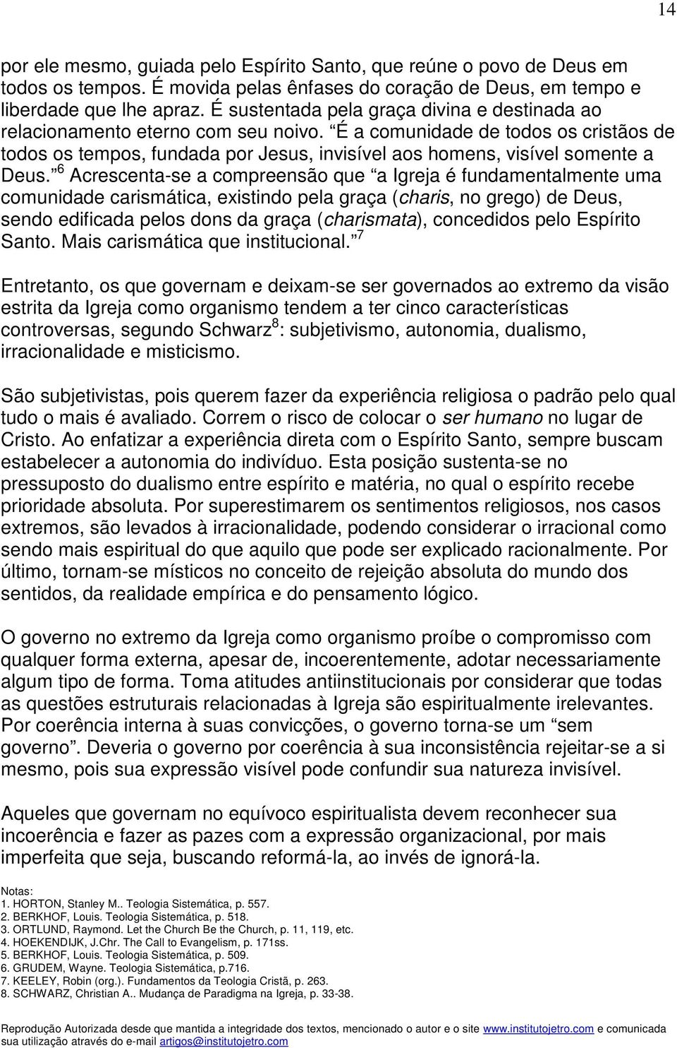 É a comunidade de todos os cristãos de todos os tempos, fundada por Jesus, invisível aos homens, visível somente a Deus.