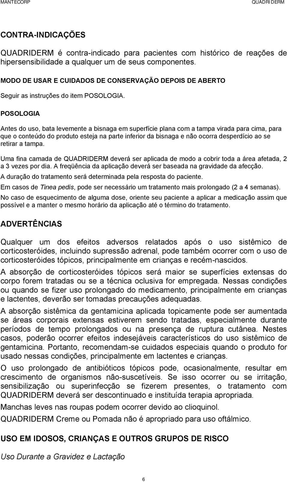 POSOLOGIA Antes do uso, bata levemente a bisnaga em superfície plana com a tampa virada para cima, para que o conteúdo do produto esteja na parte inferior da bisnaga e não ocorra desperdício ao se