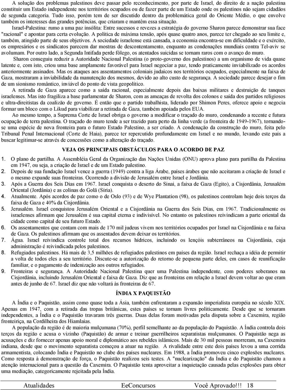 Tudo isso, porém tem de ser discutido dentro da problemática geral do Oriente Médio, o que envolve também os interesses das grandes potências, que criaram e mantêm essa situação.