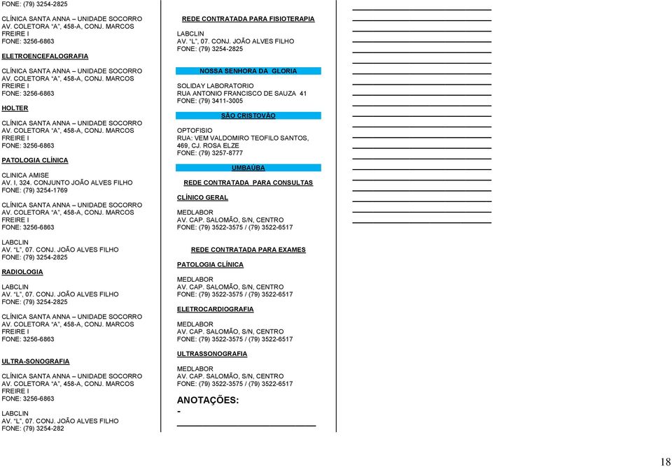 CONJUNTO JOÃO ALVES FILHO FONE: (79) 3254-1769 CLÍNICA SANTA ANNA UNIDADE SOCORRO AV. COLETORA A, 458-A, CONJ. MARCOS FREIRE I FONE: 3256-6863 AV. L, 07. CONJ. JOÃO ALVES FILHO FONE: (79) 3254-2825 RADIOLOGIA AV.