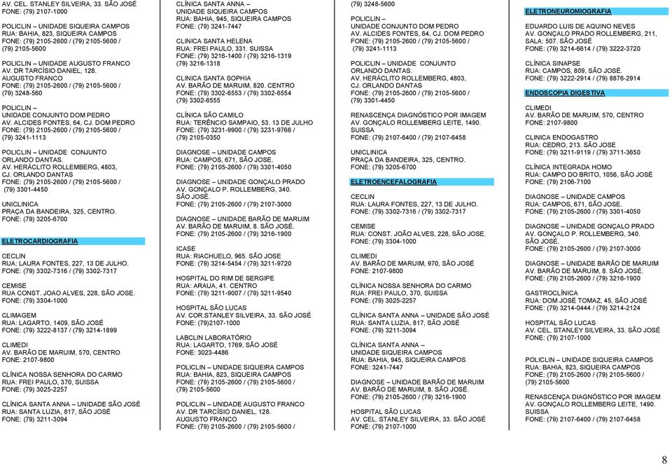 FONE: (79) 3205-6700 ELETROCARDIOGRAFIA CECLIN RUA: LAURA FONTES, 227, 13 DE JULHO. FONE: (79) 3302-7316 / (79) 3302-7317 RUA CONST. JOAO ALVES, 228, SÃO JOSE.