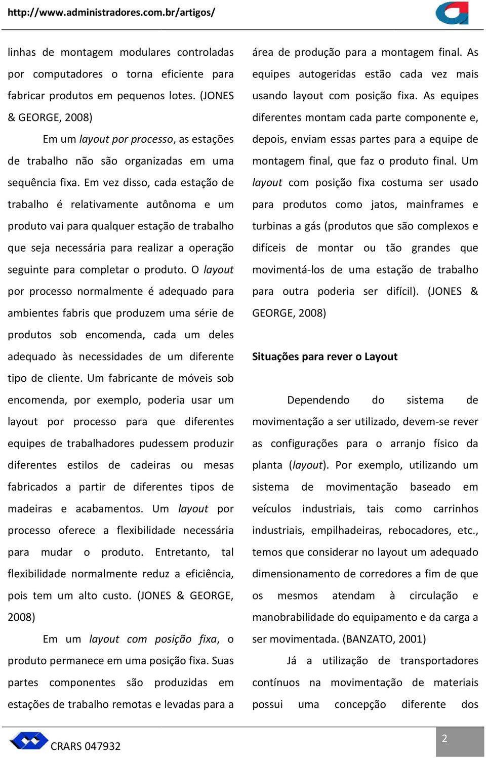 Em vez disso, cada estação de trabalho é relativamente autônoma e um produto vai para qualquer estação de trabalho que seja necessária para realizar a operação seguinte para completar o produto.