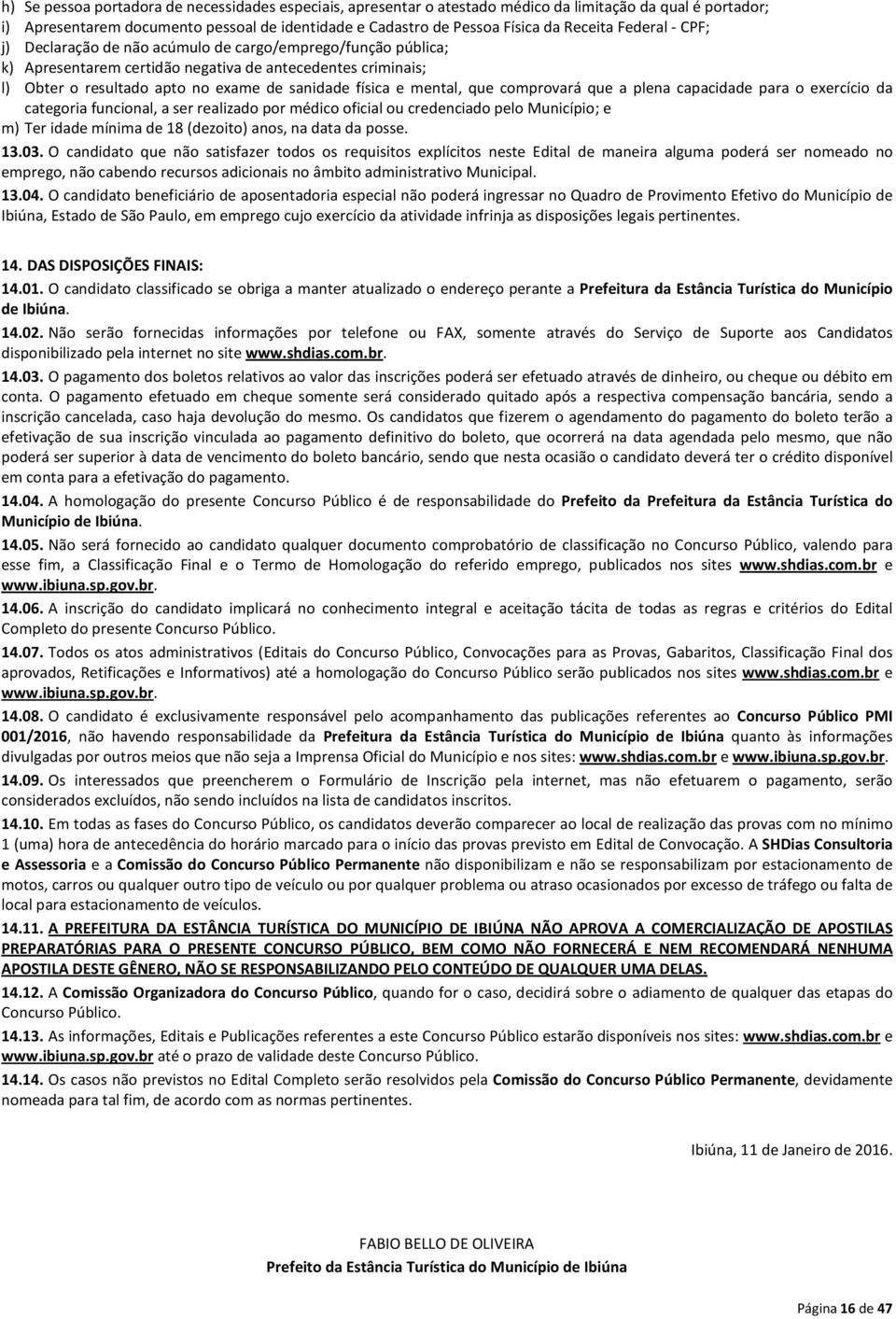 mental, que comprovará que a plena capacidade para o exercício da categoria funcional, a ser realizado por médico oficial ou credenciado pelo Município; e m) Ter idade mínima de 18 (dezoito) anos, na