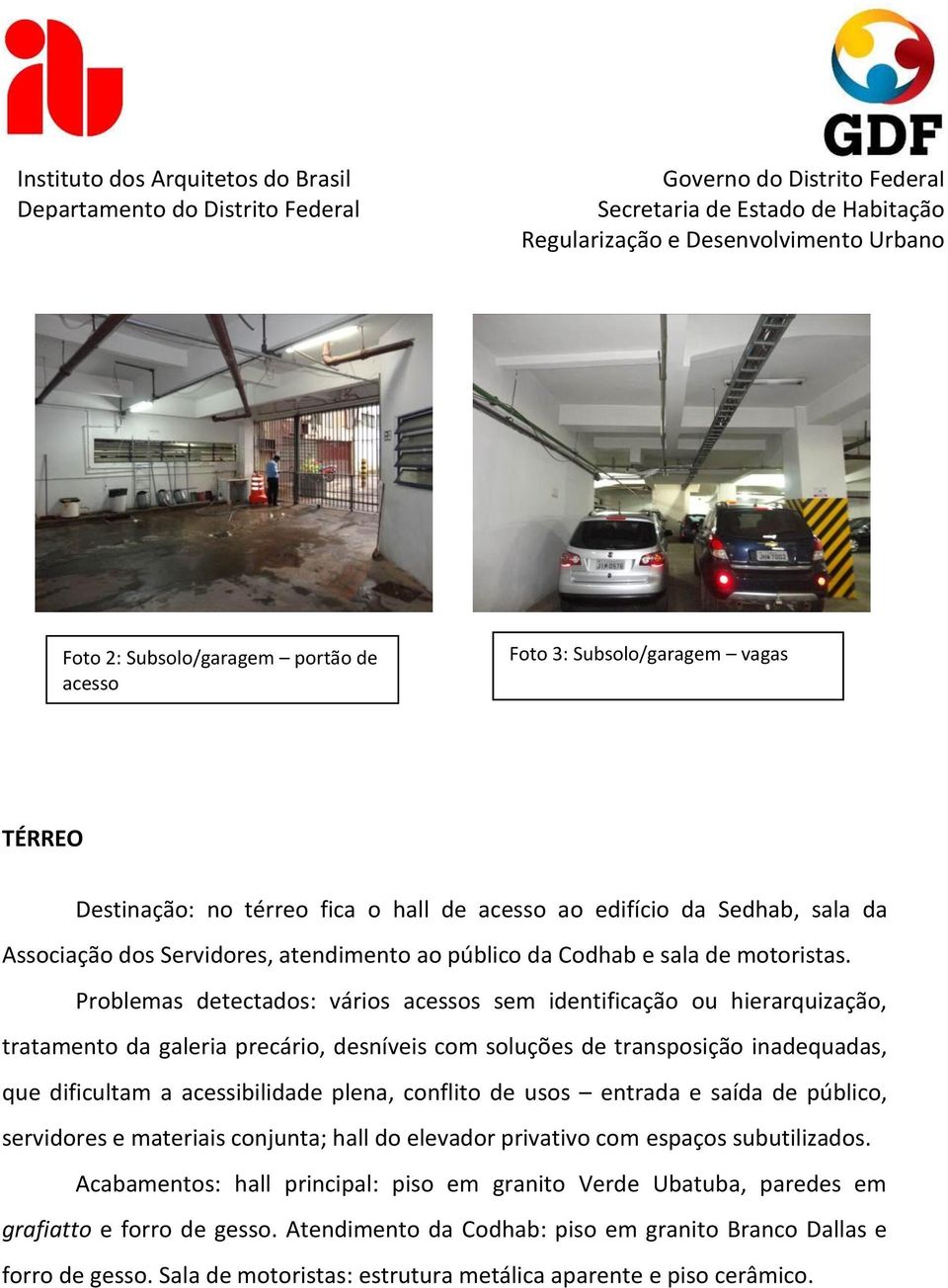 Problemas detectados: vários acessos sem identificação ou hierarquização, tratamento da galeria precário, desníveis com soluções de transposição inadequadas, que dificultam a acessibilidade plena,