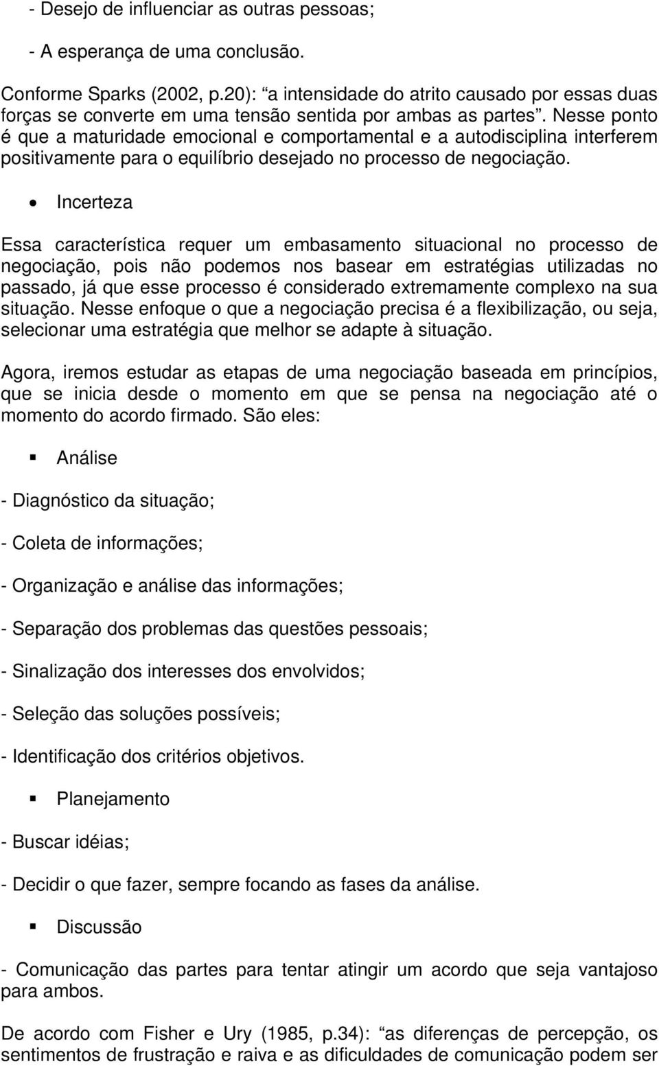 Nesse ponto é que a maturidade emocional e comportamental e a autodisciplina interferem positivamente para o equilíbrio desejado no processo de negociação.