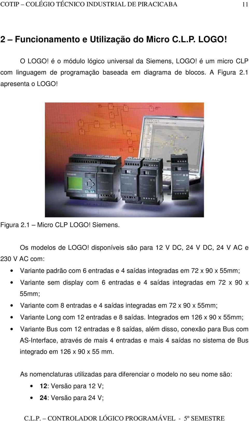 disponíveis são para 12 V DC, 24 V DC, 24 V AC e 230 V AC com: Variante padrão com 6 entradas e 4 saídas integradas em 72 x 90 x 55mm; Variante sem display com 6 entradas e 4 saídas integradas em 72