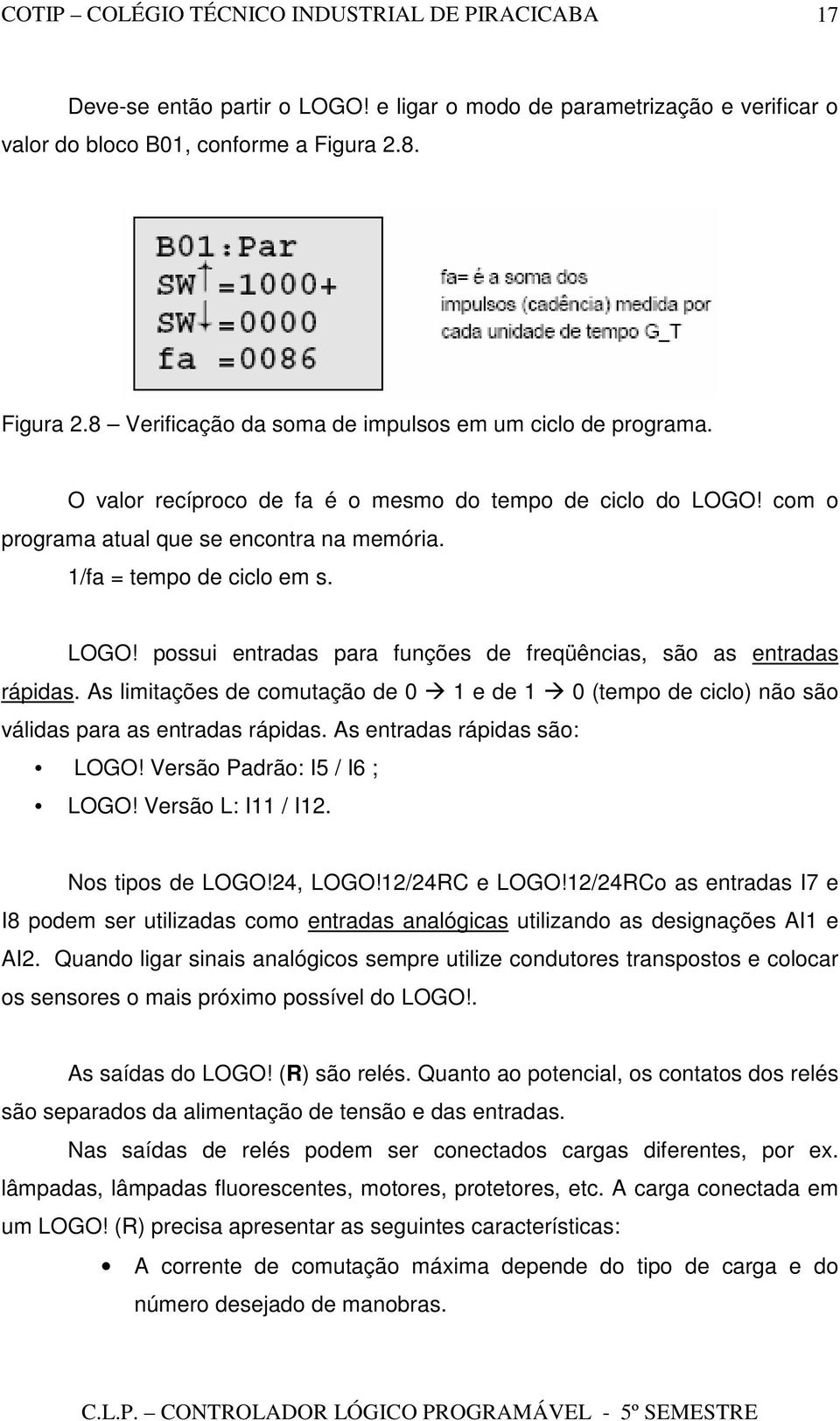 As limitações de comutação de 0 1 e de 1 0 (tempo de ciclo) não são válidas para as entradas rápidas. As entradas rápidas são: LOGO! Versão Padrão: I5 / I6 ; LOGO! Versão L: I11 / I12.