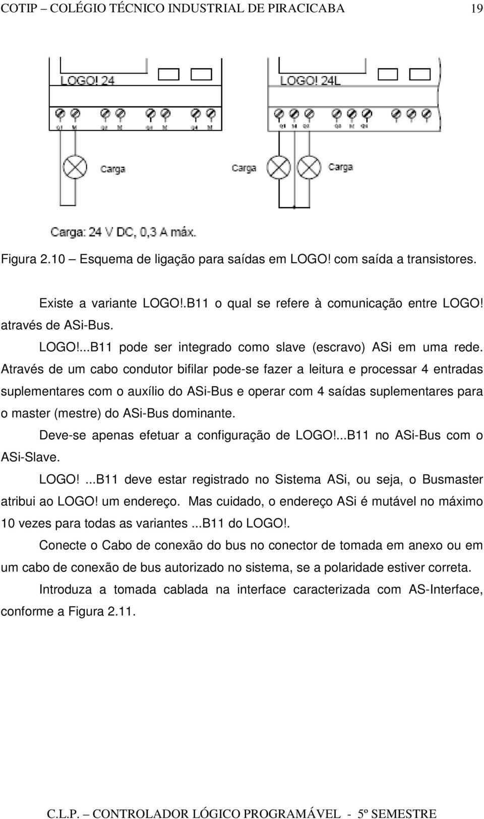 dominante. Deve-se apenas efetuar a configuração de LOGO!...B11 no ASi-Bus com o ASi-Slave. LOGO!...B11 deve estar registrado no Sistema ASi, ou seja, o Busmaster atribui ao LOGO! um endereço.