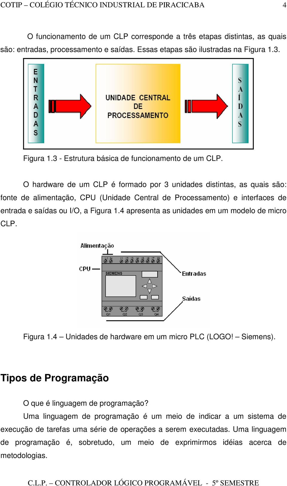 O hardware de um CLP é formado por 3 unidades distintas, as quais são: fonte de alimentação, CPU (Unidade Central de Processamento) e interfaces de entrada e saídas ou I/O, a Figura 1.