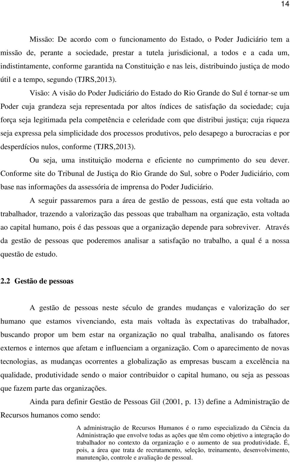 Visão: A visão do Poder Judiciário do Estado do Rio Grande do Sul é tornar-se um Poder cuja grandeza seja representada por altos índices de satisfação da sociedade; cuja força seja legitimada pela