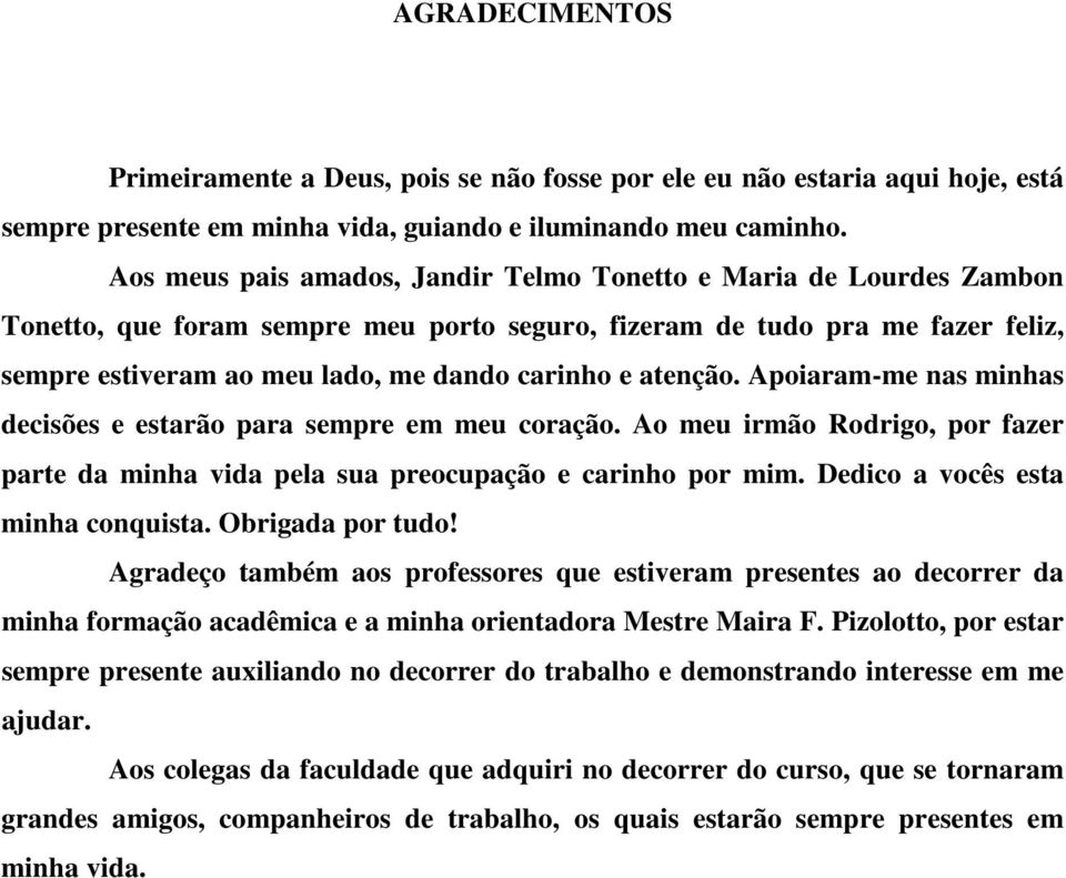 atenção. Apoiaram-me nas minhas decisões e estarão para sempre em meu coração. Ao meu irmão Rodrigo, por fazer parte da minha vida pela sua preocupação e carinho por mim.