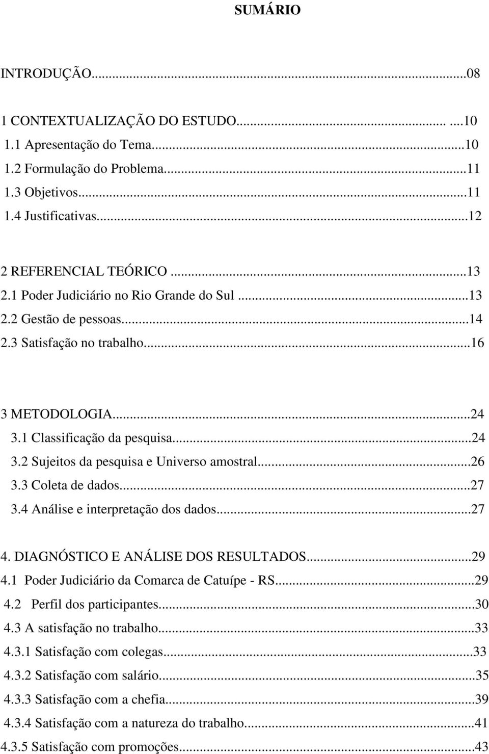 ..26 3.3 Coleta de dados...27 3.4 Análise e interpretação dos dados...27 4. DIAGNÓSTICO E ANÁLISE DOS RESULTADOS...29 4.1 Poder Judiciário da Comarca de Catuípe - RS...29 4.2 Perfil dos participantes.