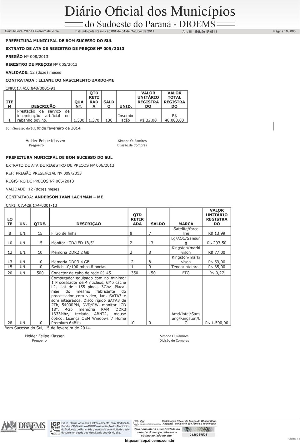 848/0001-91 ITE M 1 QUA NT. QTD RETI RAD A SALD O DESCRIÇÃO Prestação de serviço de inseminação artificial no rebanho bovino. 1.500 1.370 130 Bom Sucesso do Sul, 07 de fevereiro de 2014. UNID.