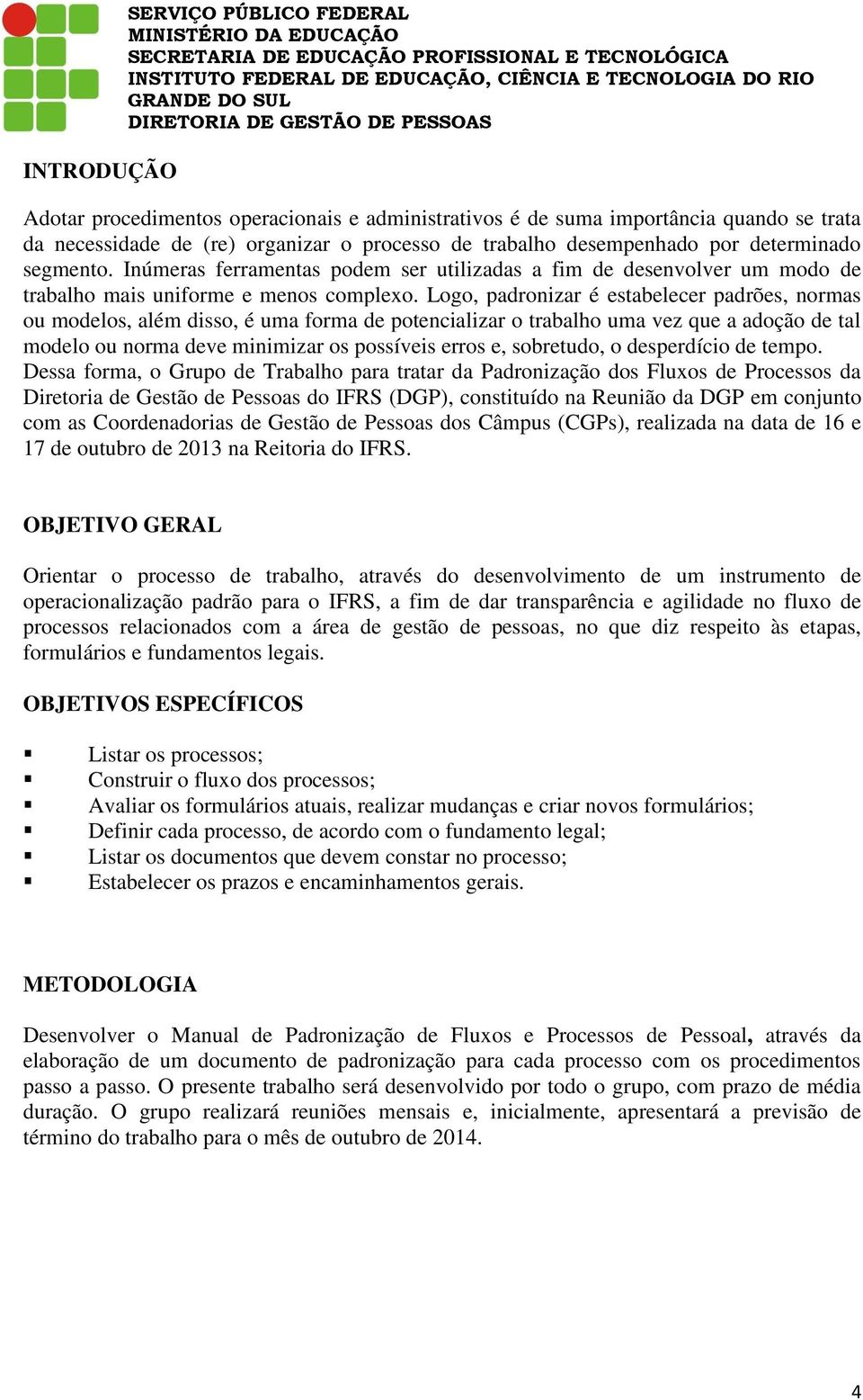 Logo, padronizar é estabelecer padrões, normas ou modelos, além disso, é uma forma de potencializar o trabalho uma vez que a adoção de tal modelo ou norma deve minimizar os possíveis erros e,