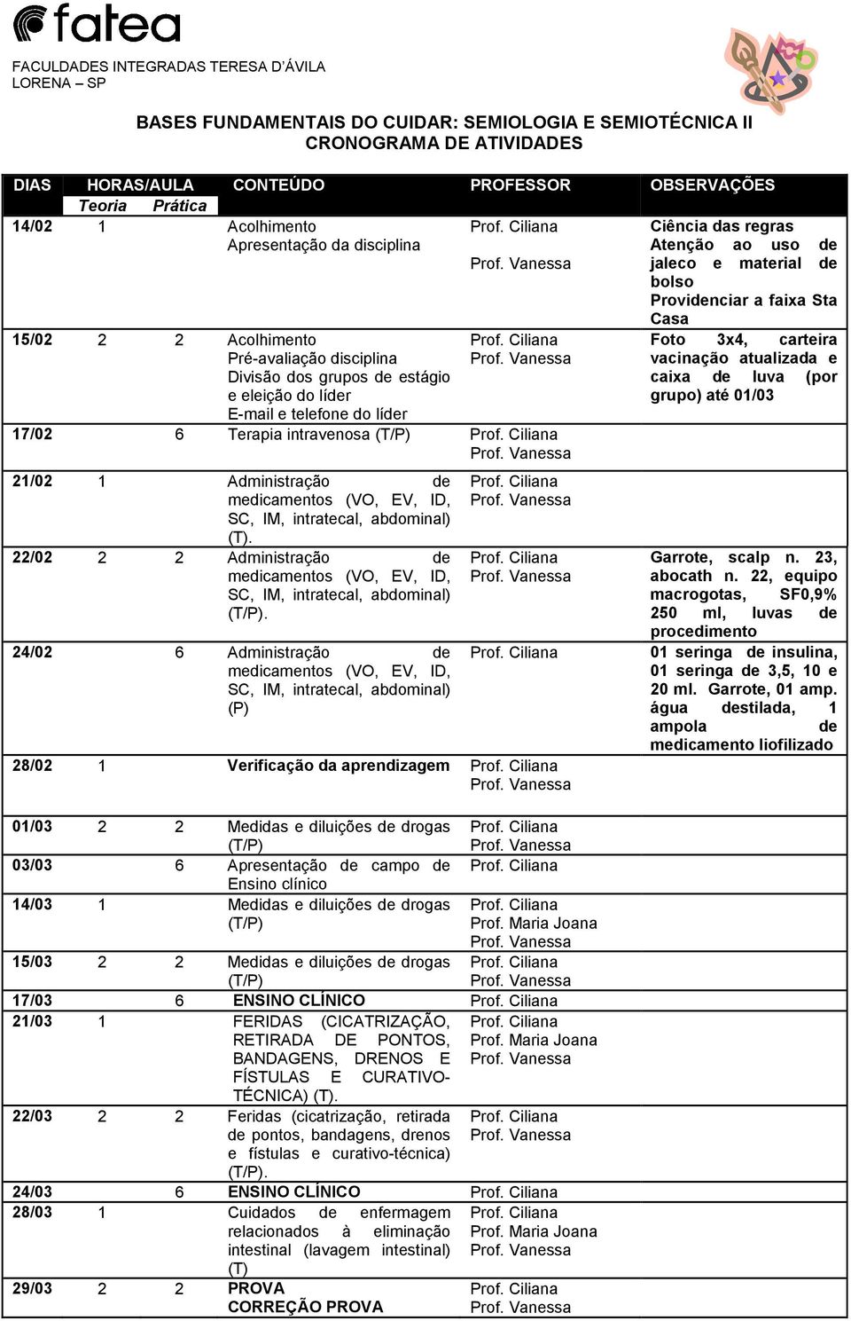 grupos de estágio e eleição do líder E-mail e telefone do líder 17/02 6 Terapia intravenosa 21/02 1 Administração de medicamentos (VO, EV, ID, SC, IM, intratecal, abdominal) (T).