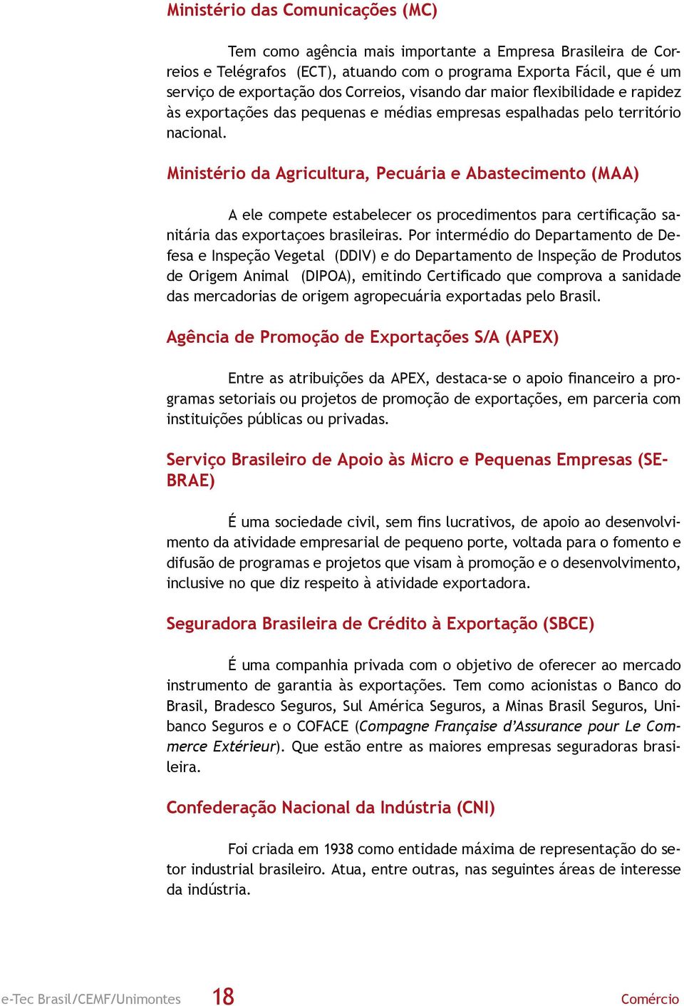 Ministério da Agricultura, Pecuária e Abastecimento (MAA) A ele compete estabelecer os procedimentos para certificação sanitária das exportaçoes brasileiras.