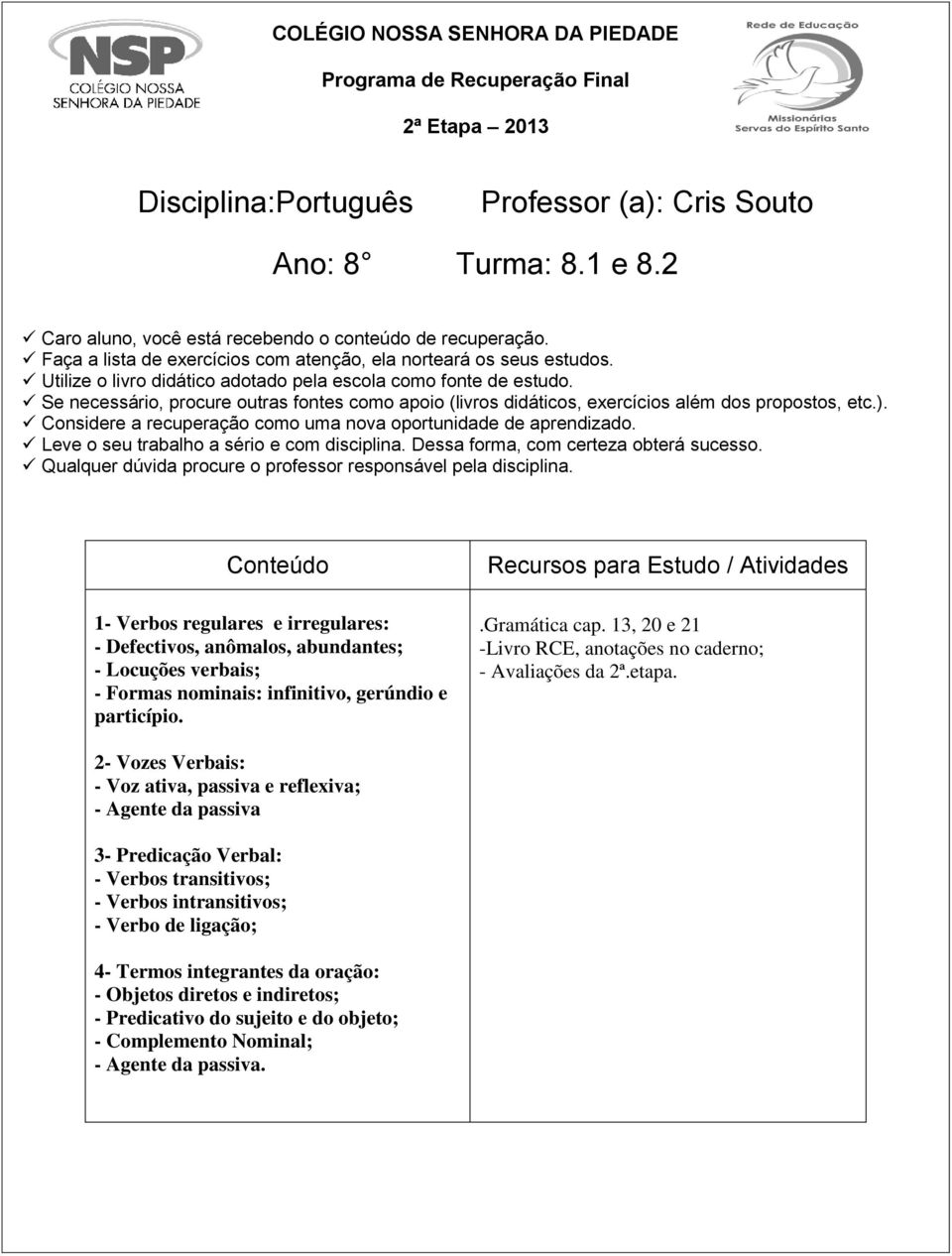 Se necessário, procure outras fontes como apoio (livros didáticos, exercícios além dos propostos, etc.). Considere a recuperação como uma nova oportunidade de aprendizado.