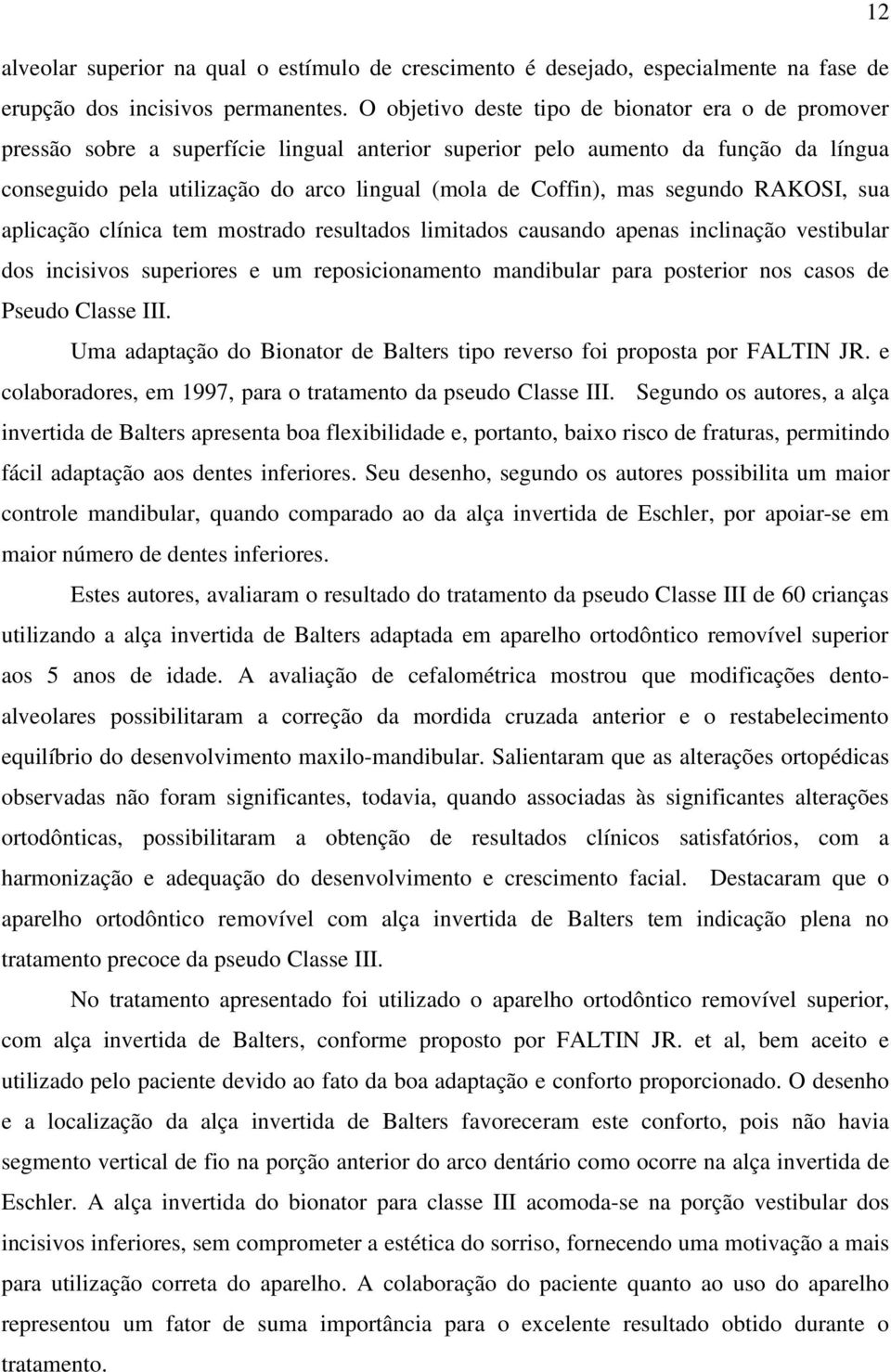 mas segundo RAKOSI, sua aplicação clínica tem mostrado resultados limitados causando apenas inclinação vestibular dos incisivos superiores e um reposicionamento mandibular para posterior nos casos de