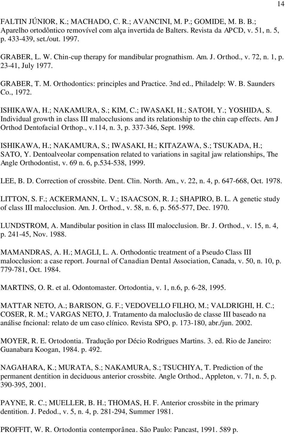 ISHIKAWA, H.; NAKAMURA, S.; KIM, C.; IWASAKI, H.; SATOH, Y.; YOSHIDA, S. Individual growth in class III malocclusions and its relationship to the chin cap effects. Am J Orthod Dentofacial Orthop., v.