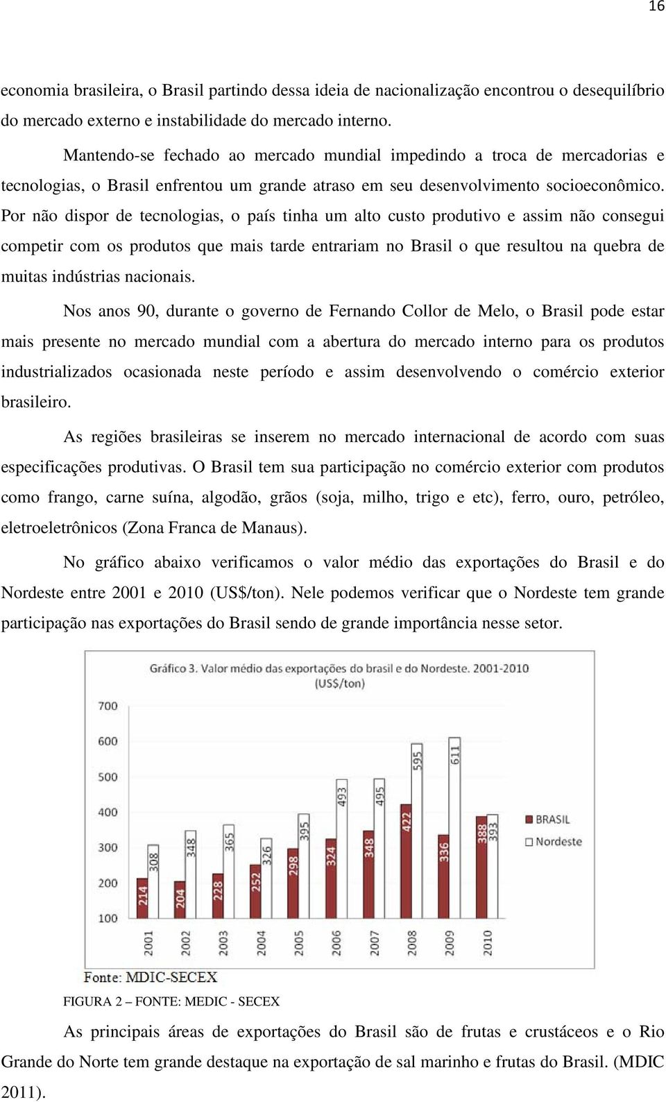 Por não dispor de tecnologias, o país tinha um alto custo produtivo e assim não consegui competir com os produtos que mais tarde entrariam no Brasil o que resultou na quebra de muitas indústrias