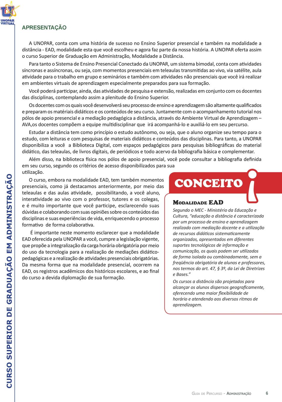 Para tanto o Sistema de Ensino Presencial Conectado da UNOPAR, um sistema bimodal, conta com atividades síncronas e assíncronas, ou seja, com momentos presenciais em teleaulas transmitidas ao vivo,