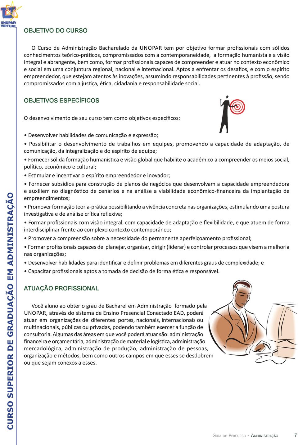 Aptos a enfrentar os desafios, e com o espírito empreendedor, que estejam atentos às inovações, assumindo responsabilidades pertinentes à profissão, sendo compromissados com a justiça, ética,